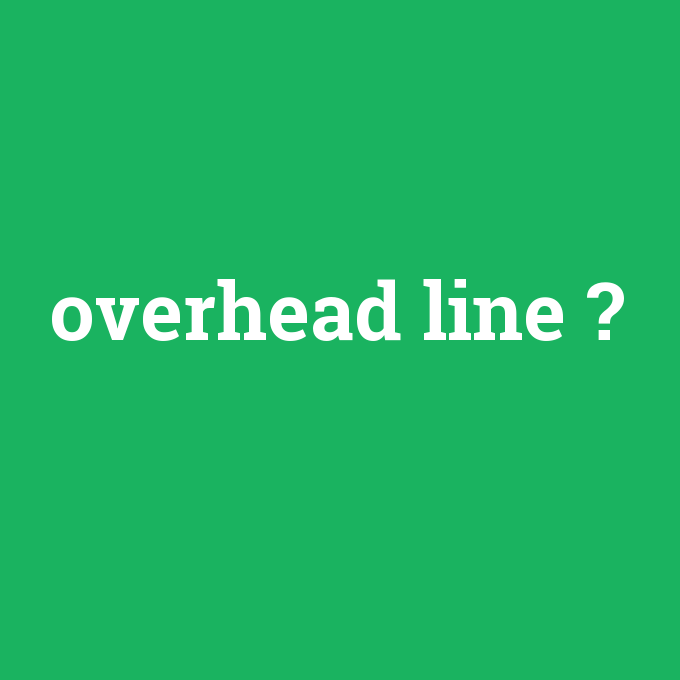 overhead line, overhead line nedir ,overhead line ne demek