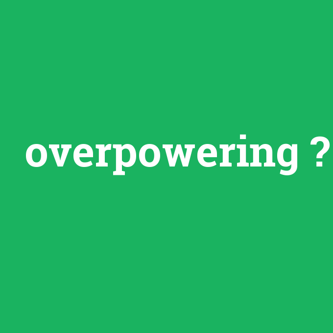 overpowering, overpowering nedir ,overpowering ne demek