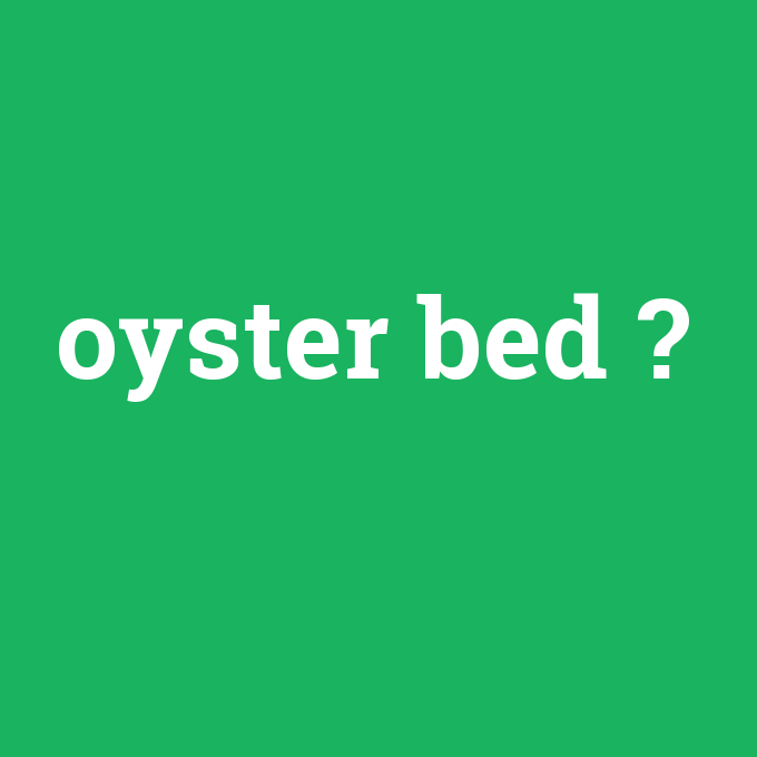 oyster bed, oyster bed nedir ,oyster bed ne demek