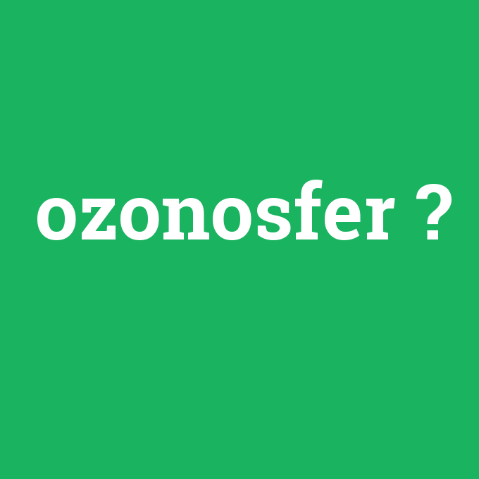 ozonosfer, ozonosfer nedir ,ozonosfer ne demek