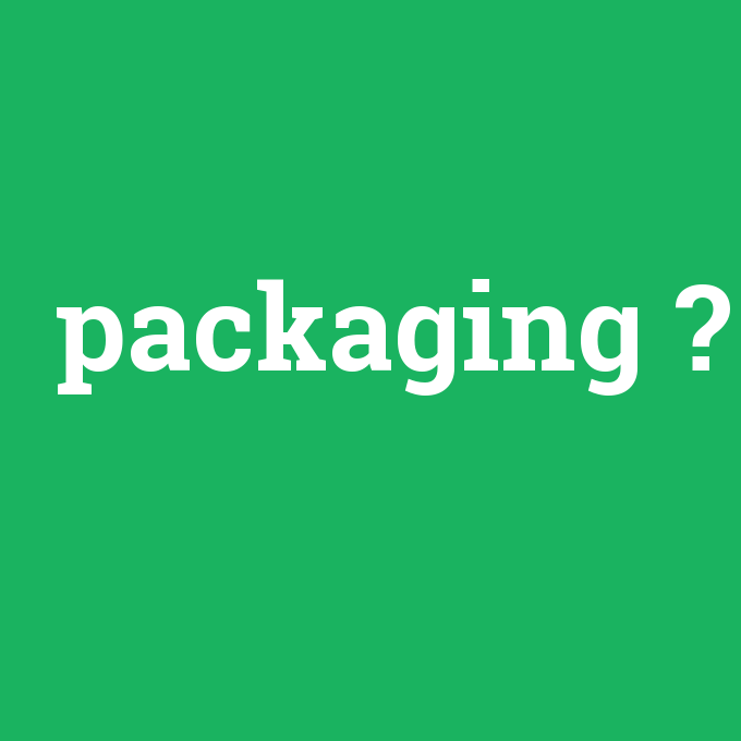 packaging, packaging nedir ,packaging ne demek