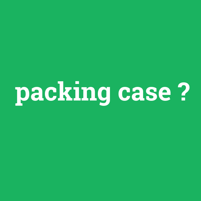 packing case, packing case nedir ,packing case ne demek