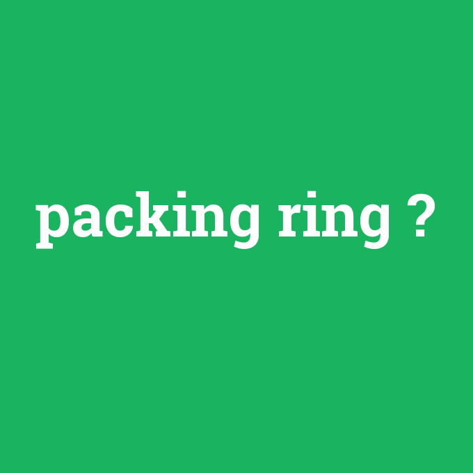 packing ring, packing ring nedir ,packing ring ne demek