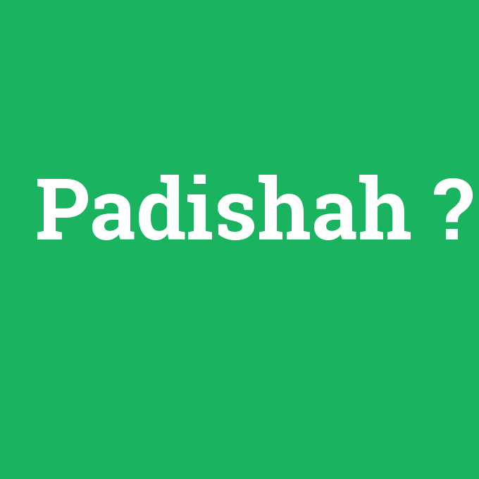 Padishah, Padishah nedir ,Padishah ne demek