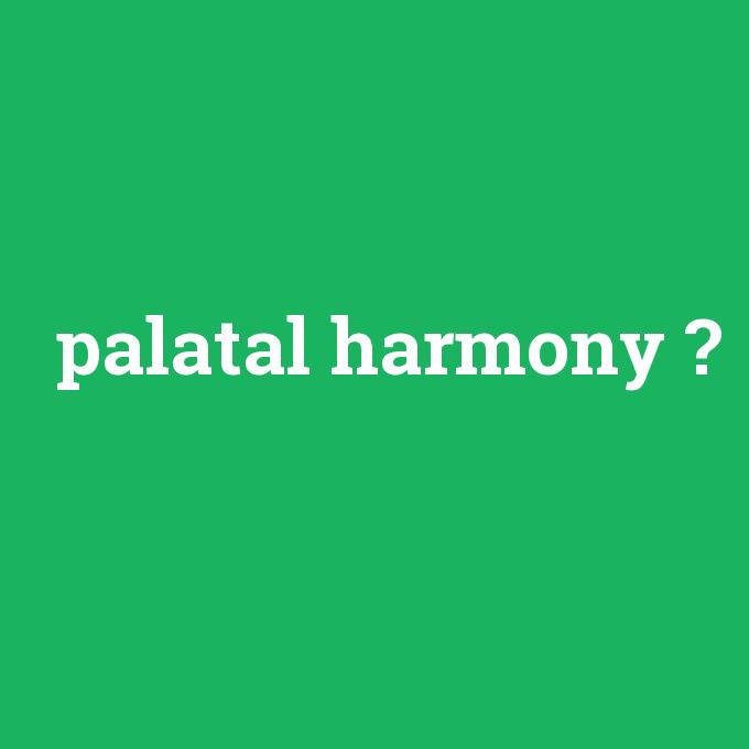 palatal harmony, palatal harmony nedir ,palatal harmony ne demek