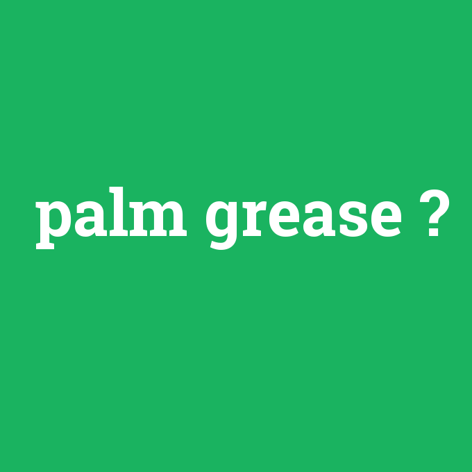 palm grease, palm grease nedir ,palm grease ne demek
