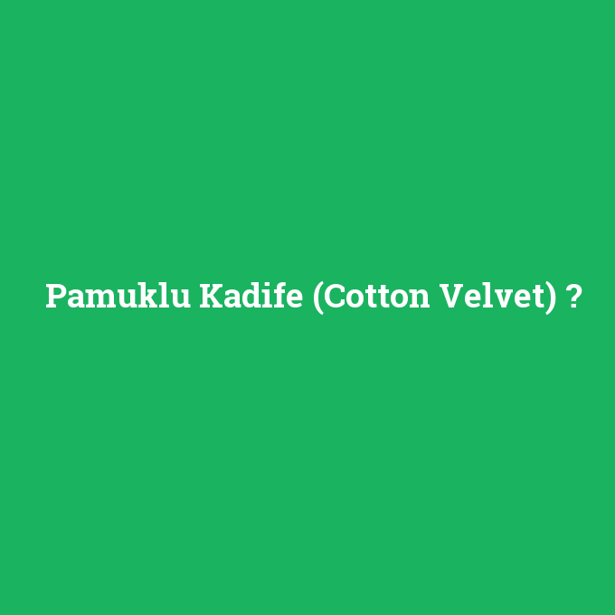 Pamuklu Kadife (Cotton Velvet), Pamuklu Kadife (Cotton Velvet) nedir ,Pamuklu Kadife (Cotton Velvet) ne demek