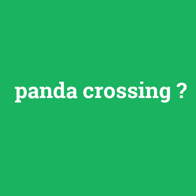 panda crossing, panda crossing nedir ,panda crossing ne demek