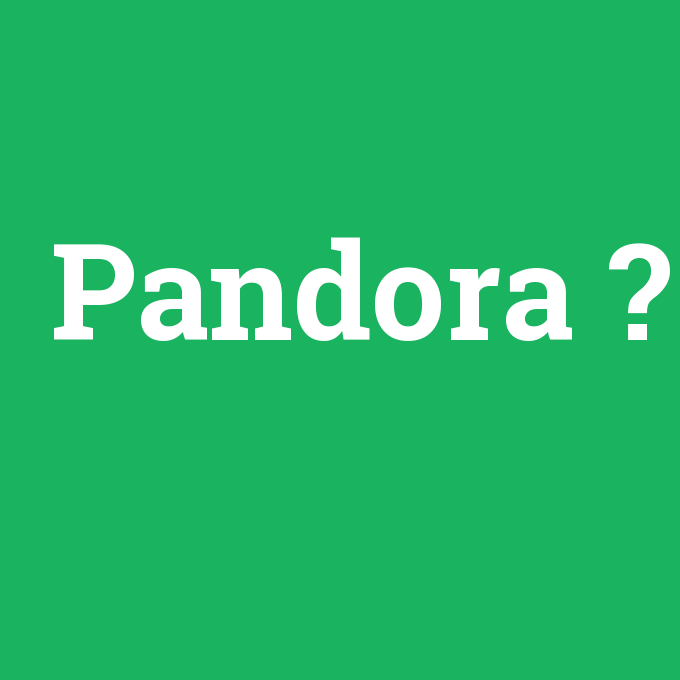 Pandora, Pandora nedir ,Pandora ne demek