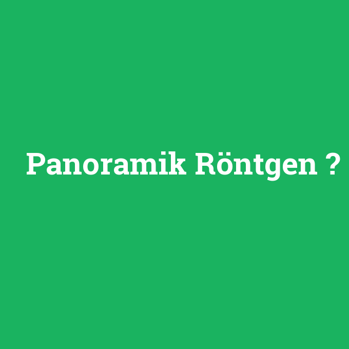 Panoramik Röntgen, Panoramik Röntgen nedir ,Panoramik Röntgen ne demek