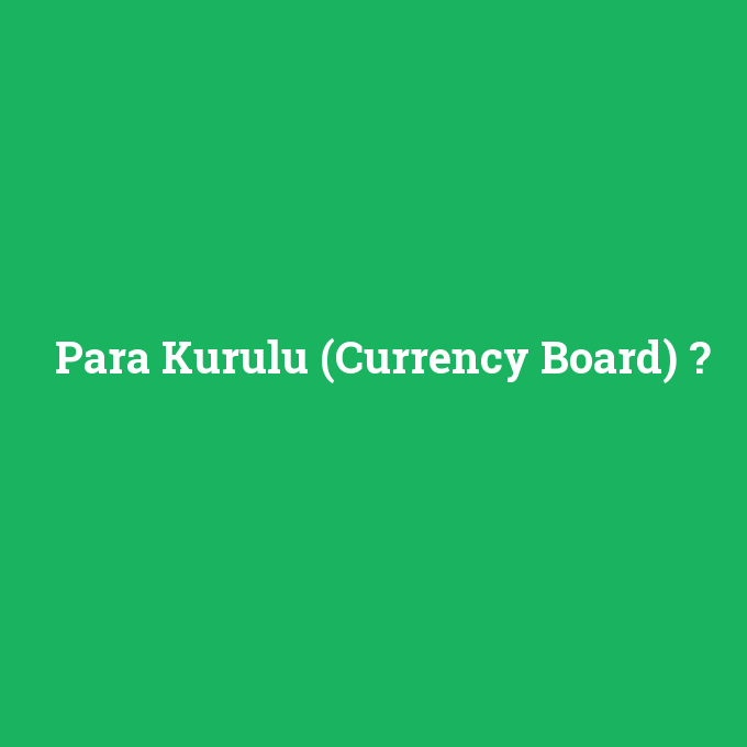 Para Kurulu (Currency Board), Para Kurulu (Currency Board) nedir ,Para Kurulu (Currency Board) ne demek