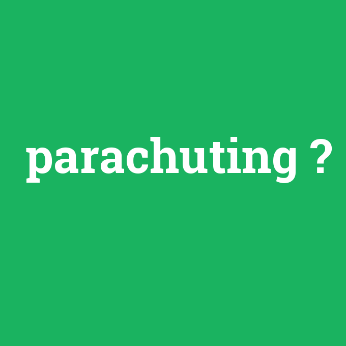 parachuting, parachuting nedir ,parachuting ne demek