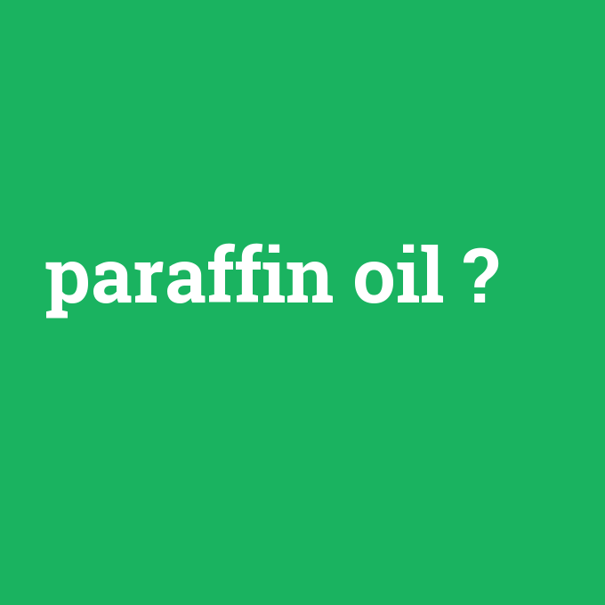 paraffin oil, paraffin oil nedir ,paraffin oil ne demek