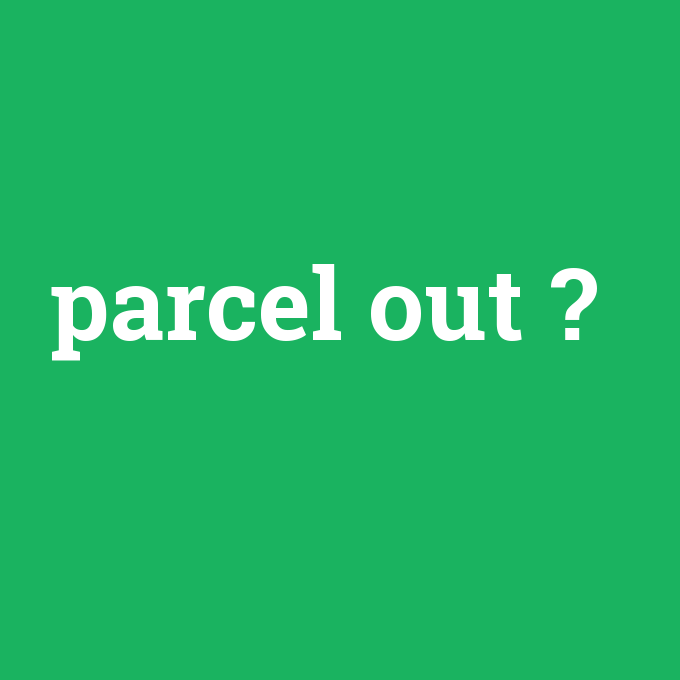 parcel out, parcel out nedir ,parcel out ne demek