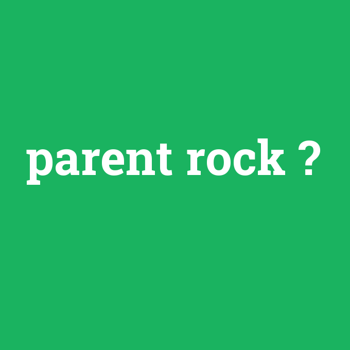 parent rock, parent rock nedir ,parent rock ne demek