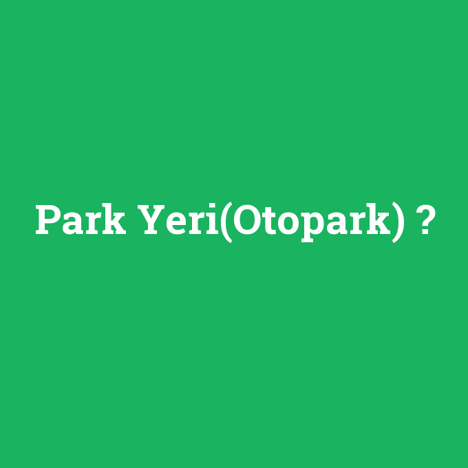 Park Yeri(Otopark), Park Yeri(Otopark) nedir ,Park Yeri(Otopark) ne demek