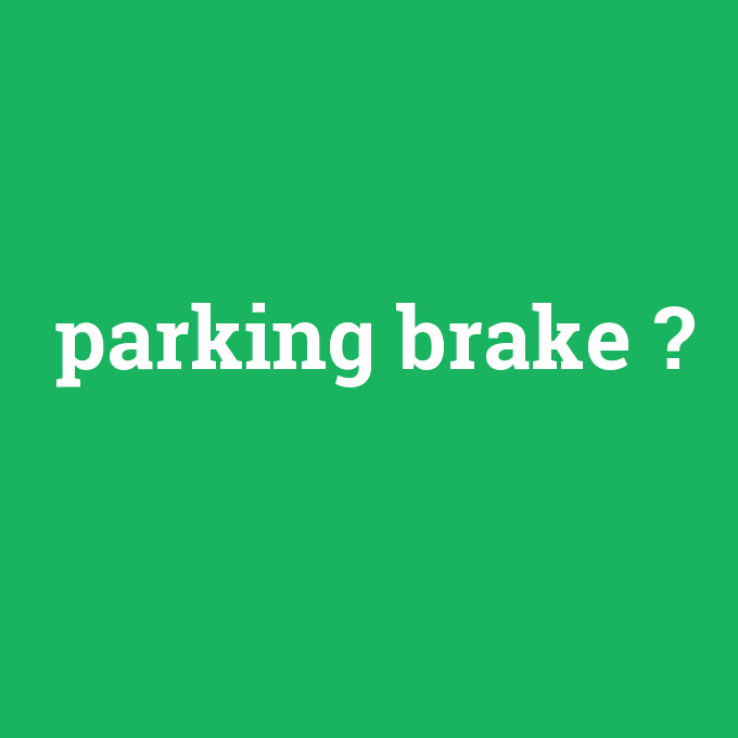 parking brake, parking brake nedir ,parking brake ne demek