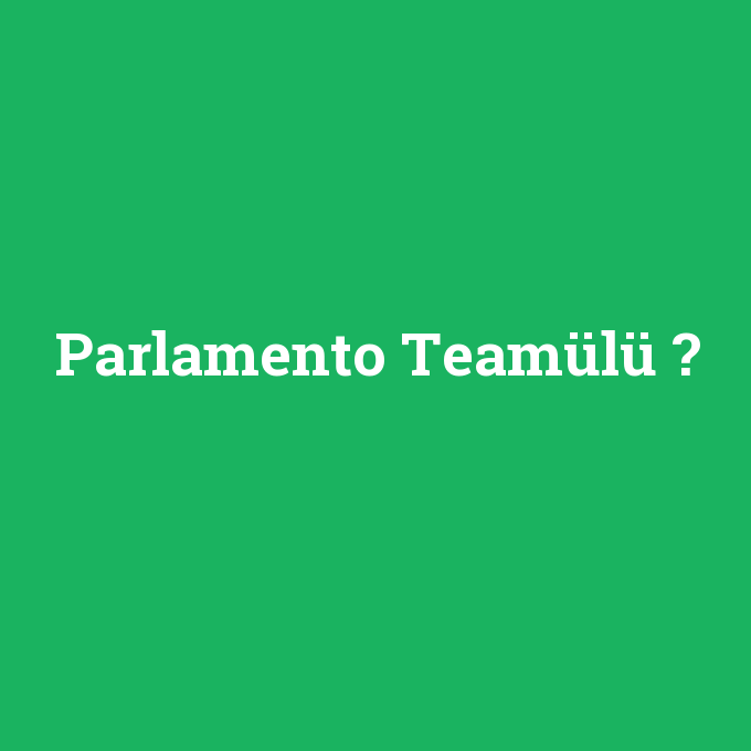 Parlamento Teamülü, Parlamento Teamülü nedir ,Parlamento Teamülü ne demek
