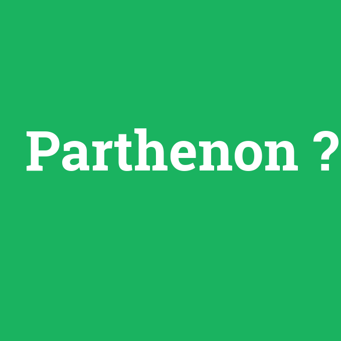 Parthenon, Parthenon nedir ,Parthenon ne demek