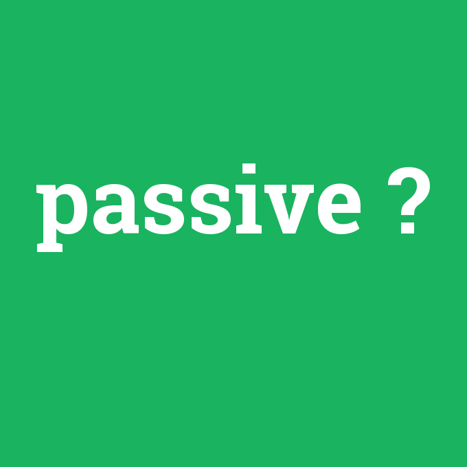 passive, passive nedir ,passive ne demek