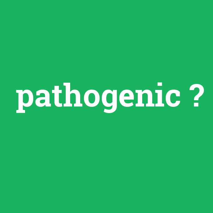 pathogenic, pathogenic nedir ,pathogenic ne demek