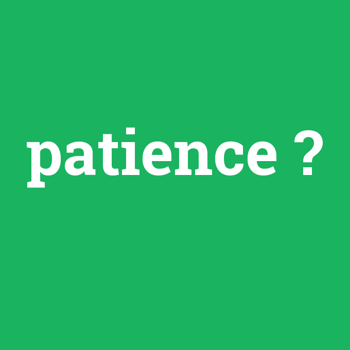 patience, patience nedir ,patience ne demek