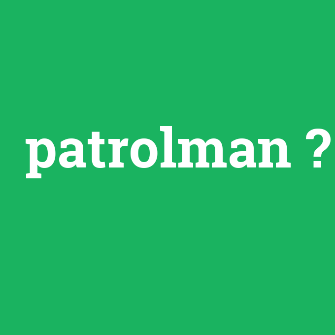 patrolman, patrolman nedir ,patrolman ne demek