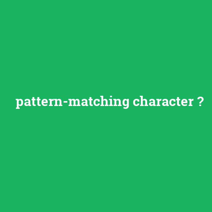 pattern-matching character, pattern-matching character nedir ,pattern-matching character ne demek