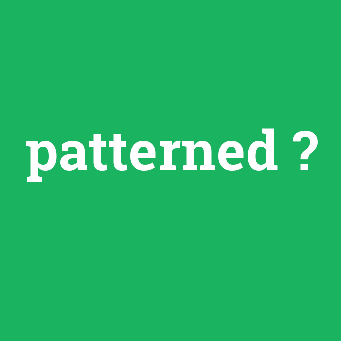 patterned, patterned nedir ,patterned ne demek