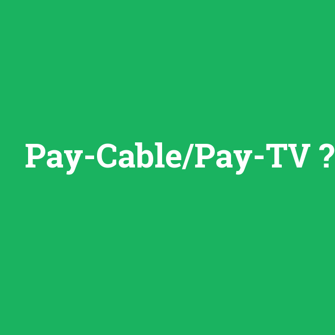 Pay-Cable/Pay-TV, Pay-Cable/Pay-TV nedir ,Pay-Cable/Pay-TV ne demek