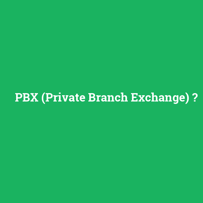 PBX (Private Branch Exchange), PBX (Private Branch Exchange) nedir ,PBX (Private Branch Exchange) ne demek
