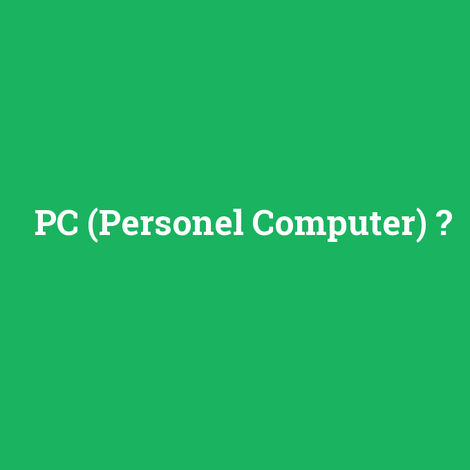 PC (Personel Computer), PC (Personel Computer) nedir ,PC (Personel Computer) ne demek