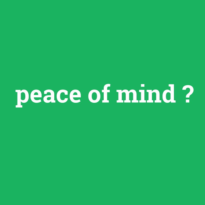 peace of mind, peace of mind nedir ,peace of mind ne demek