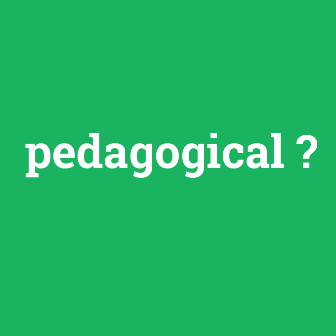 pedagogical, pedagogical nedir ,pedagogical ne demek