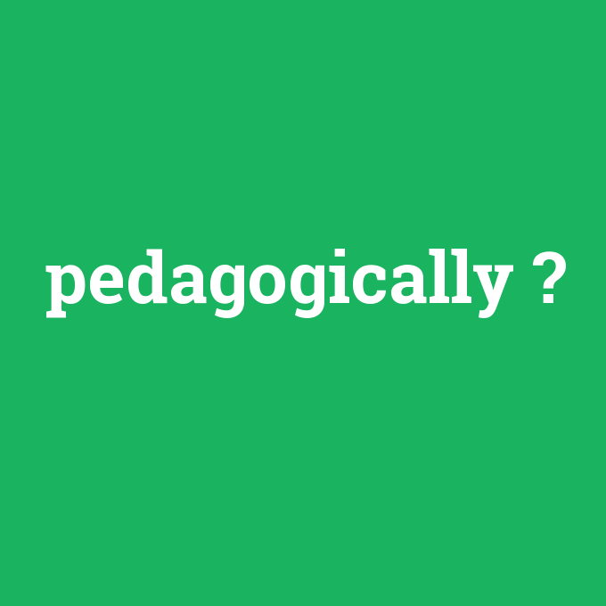 pedagogically, pedagogically nedir ,pedagogically ne demek