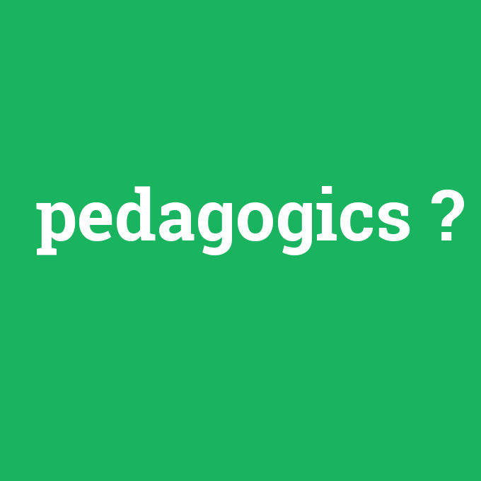 pedagogics, pedagogics nedir ,pedagogics ne demek