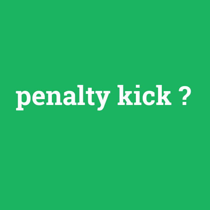 penalty kick, penalty kick nedir ,penalty kick ne demek