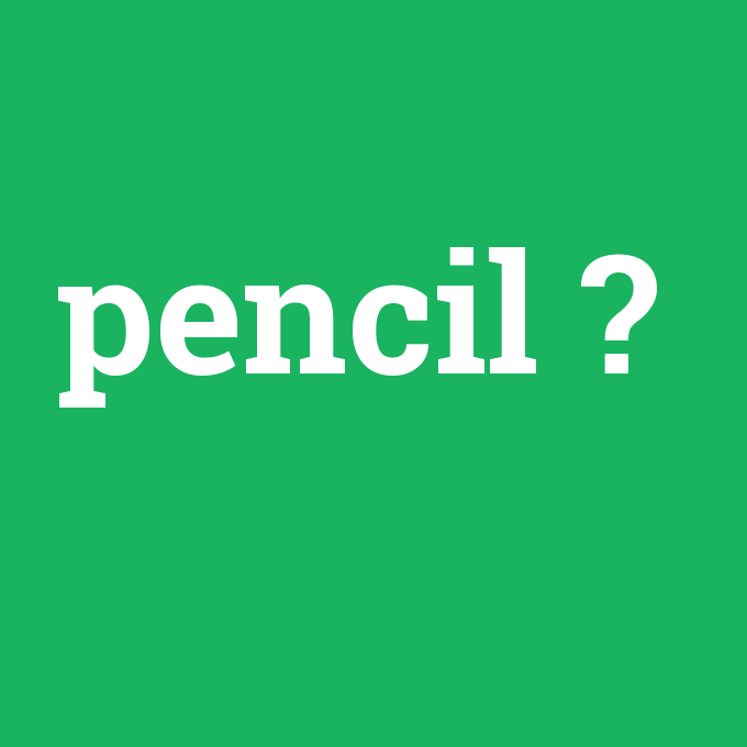 pencil, pencil nedir ,pencil ne demek