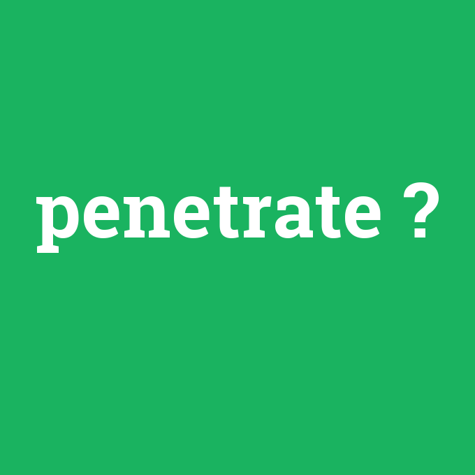 penetrate, penetrate nedir ,penetrate ne demek
