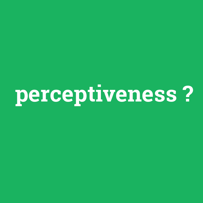 perceptiveness, perceptiveness nedir ,perceptiveness ne demek