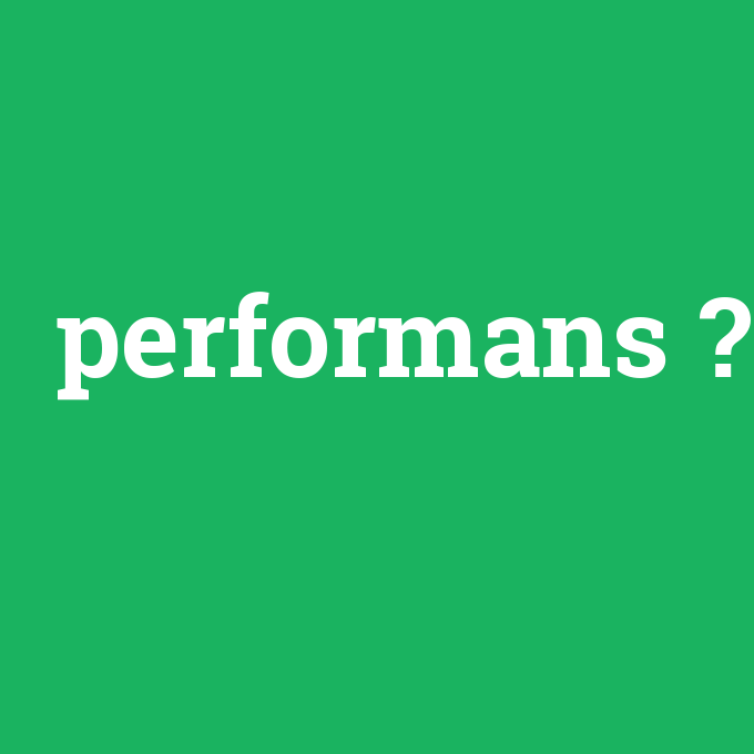 performans, performans nedir ,performans ne demek