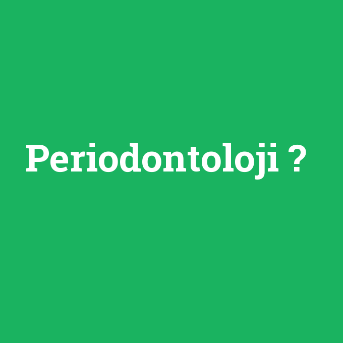 Periodontoloji, Periodontoloji nedir ,Periodontoloji ne demek