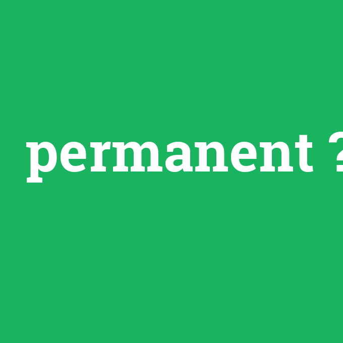 permanent, permanent nedir ,permanent ne demek