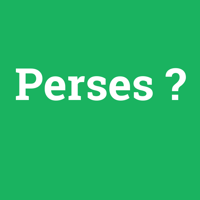 Perses, Perses nedir ,Perses ne demek