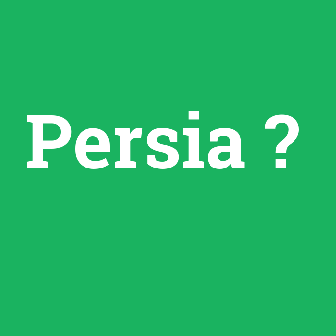 Persia, Persia nedir ,Persia ne demek