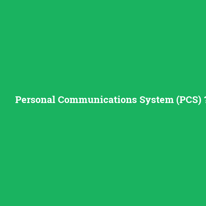 Personal Communications System (PCS), Personal Communications System (PCS) nedir ,Personal Communications System (PCS) ne demek