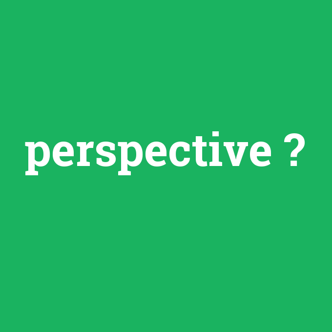 perspective, perspective nedir ,perspective ne demek