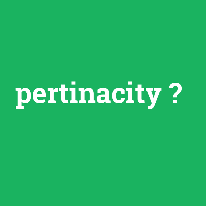 pertinacity, pertinacity nedir ,pertinacity ne demek