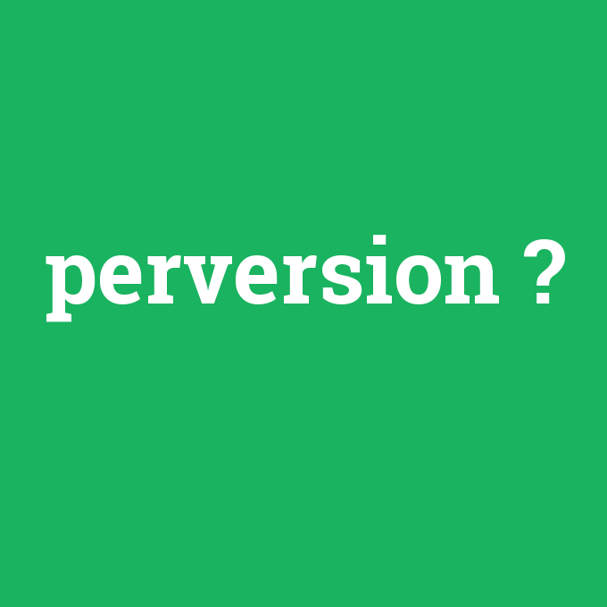perversion, perversion nedir ,perversion ne demek
