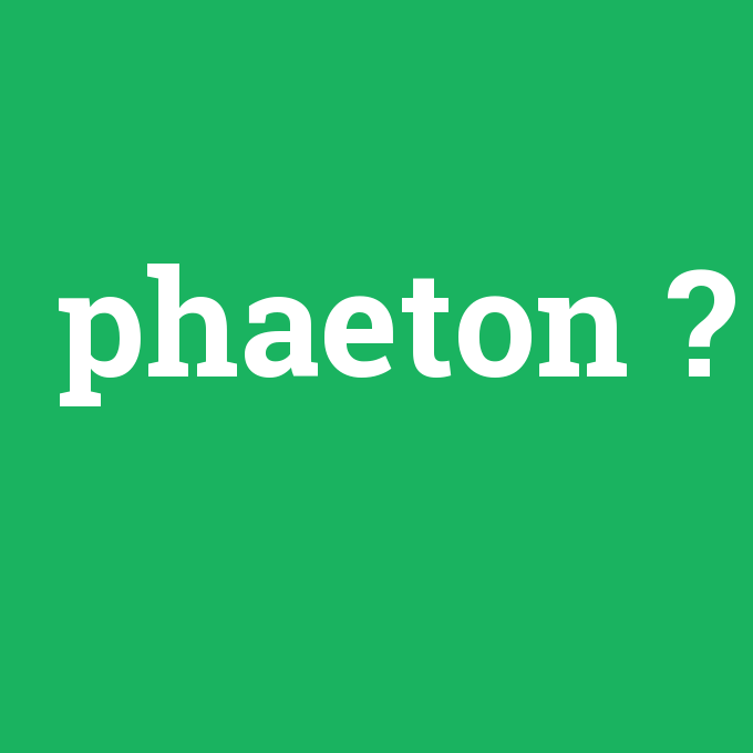 phaeton, phaeton nedir ,phaeton ne demek